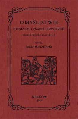 O myślistwie, koniach i psach łowczych książek pięcioro z lat 1584-1690